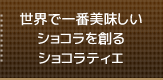 世界で一番美味しいショコラを創るショコラティエ